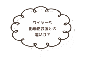 ワイヤーや他矯正装置との違いは？
