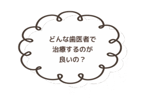 どんな歯医者で治療するのがいい？