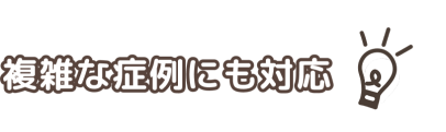 複雑な症例にも対応